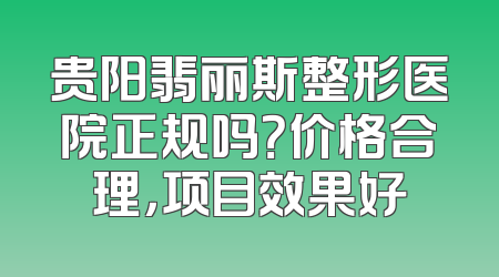 贵阳翡丽斯整形医院正规吗？价格合理，项目效果好