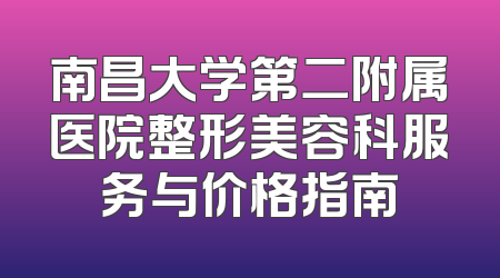南昌大学第二附属医院整形美容科服务与价格指南