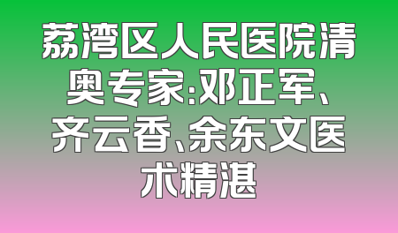 荔湾区人民医院清奥专家：邓正军、齐云香、余东文医术精湛