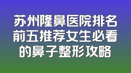 苏州隆鼻医院排名前五推荐女生必看的鼻子整形攻略