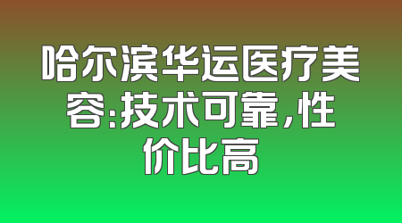 哈尔滨华运医疗美容：技术可靠，性价比高