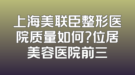 上海美联臣整形医院质量如何？位居美容医院前三