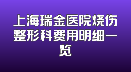 上海瑞金医院烧伤整形科费用明细一览