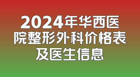 2024年华西医院整形外科价格表及医生信息