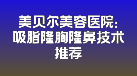 美贝尔美容医院：吸脂隆胸隆鼻技术推荐