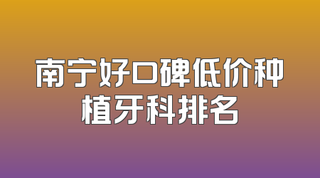 南宁好口碑低价种植牙科排名