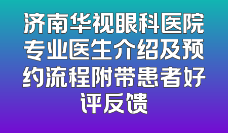 济南华视眼科医院专业医生介绍及预约流程附带患者好评反馈