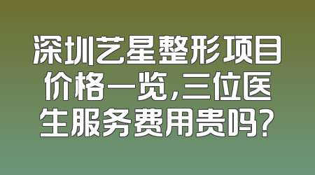 深圳艺星整形项目价格一览，三位医生服务费用贵吗？