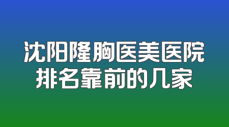 沈阳隆胸医美医院排名靠前的几家