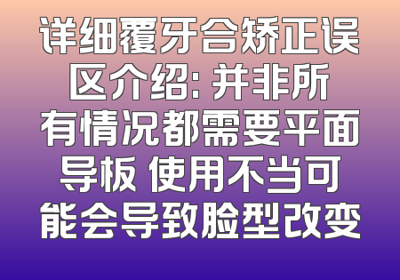 详细覆牙合矫正误区介绍: 并非所有情况都需要平面导板 使用不当可能会导致脸型改变