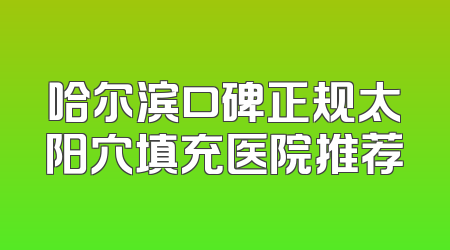 哈尔滨口碑正规太阳穴填充医院推荐