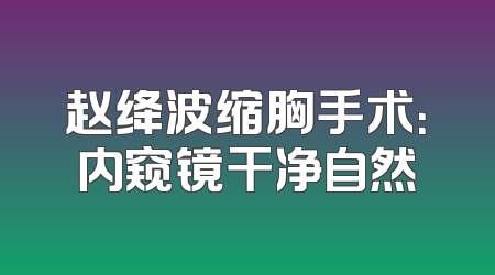 赵绛波缩胸手术：内窥镜干净自然