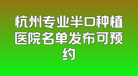 杭州专业半口种植医院名单发布可预约