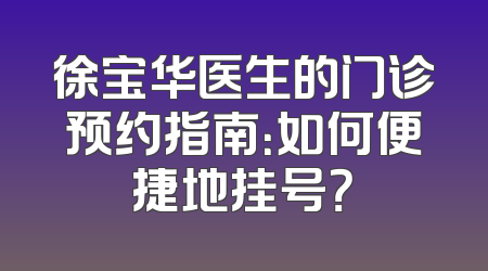 徐宝华医生的门诊预约指南：如何便捷地挂号？