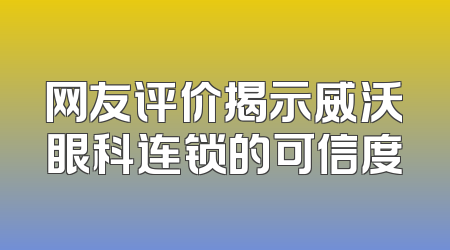 网友评价揭示威沃眼科连锁的可信度