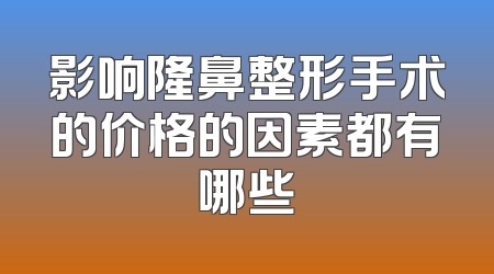 影响隆鼻整形手术的价格的因素都有哪些
