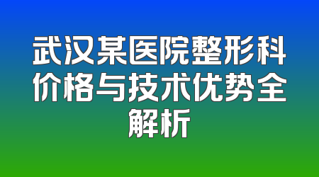 武汉某医院整形科价格与技术优势全解析