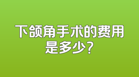 下颌角手术的费用是多少？
