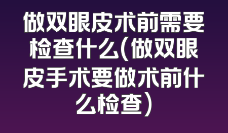 做双眼皮术前需要检查什么(做双眼皮手术要做术前什么检查)