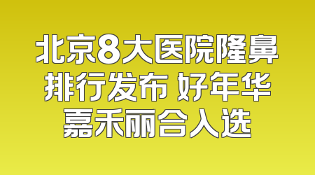 北京8大医院隆鼻排行发布 好年华嘉禾丽合入选