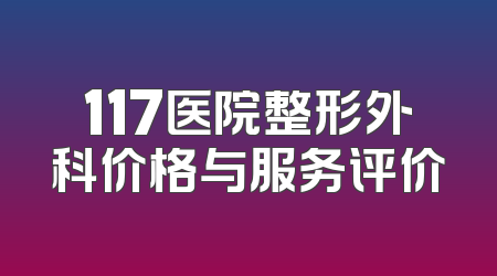 117医院整形外科价格与服务评价