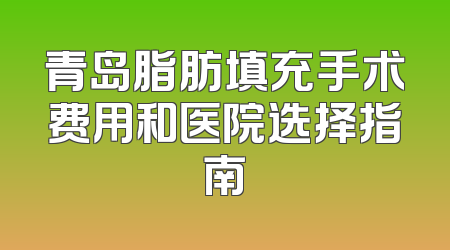 青岛脂肪填充手术费用和医院选择指南