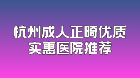 杭州成人正畸优质实惠医院推荐