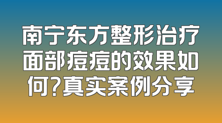 南宁东方整形治疗面部痘痘的效果如何？真实案例分享