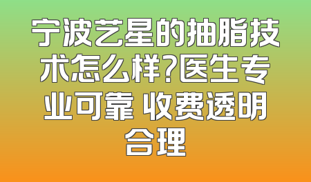 宁波艺星的抽脂技术怎么样？医生专业可靠 收费透明合理