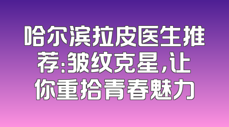 哈尔滨拉皮医生推荐：皱纹克星，让你重拾青春魅力