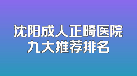 沈阳成人正畸医院九大推荐排名