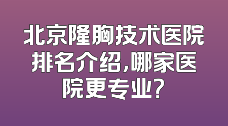 北京隆胸技术医院排名介绍，哪家医院更专业？