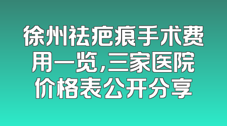 徐州祛疤痕手术费用一览，三家医院价格表公开分享
