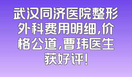 武汉同济医院整形外科费用明细，价格公道，曹玮医生获好评！