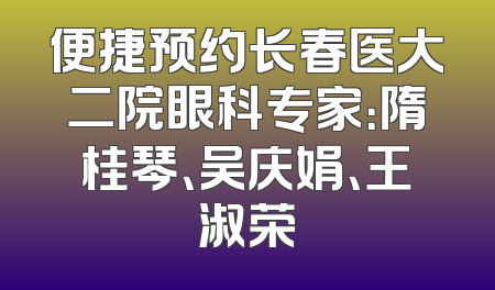 便捷预约长春医大二院眼科专家：隋桂琴、吴庆娟、王淑荣