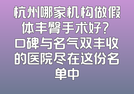 杭州哪家机构做假体丰臀手术好？ 口碑与名气双丰收的医院尽在这份名单中