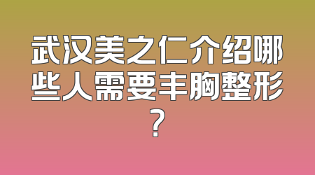武汉美之仁介绍哪些人需要丰胸整形？