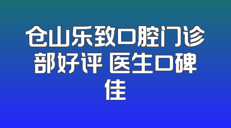 仓山乐致口腔门诊部好评 医生口碑佳