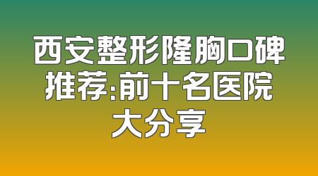 西安整形隆胸口碑推荐：前十名医院大分享