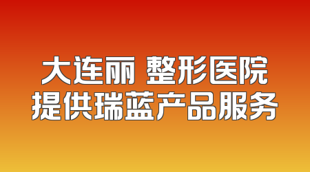 大连丽瑅整形医院提供瑞蓝产品服务