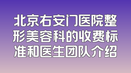 北京右安门医院整形美容科的收费标准和医生团队介绍