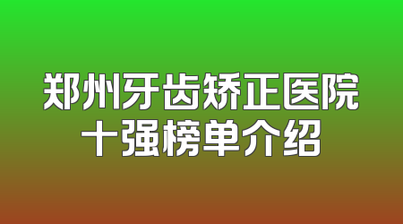 郑州牙齿矫正医院十强榜单介绍