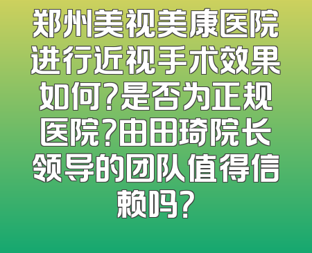 郑州美视美康医院进行近视手术效果如何？是否为正规医院？由田琦院长领导的团队值得信赖吗？