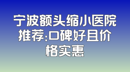 宁波额头缩小医院推荐：口碑好且价格实惠