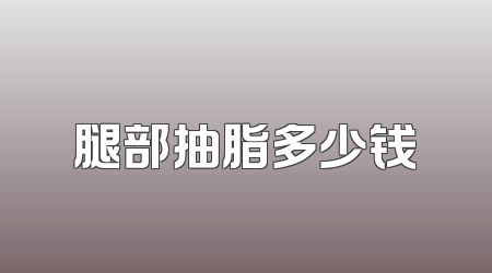 腿部抽脂多少钱