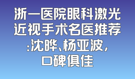 浙一医院眼科激光近视手术名医推荐：沈晔、杨亚波，口碑俱佳