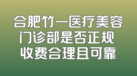 合肥竹一医疗美容门诊部是否正规 收费合理且可靠