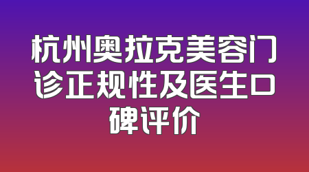 杭州奥拉克美容门诊正规性及医生口碑评价