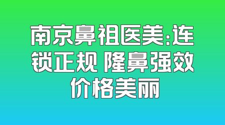 南京鼻祖医美：连锁正规 隆鼻强效 价格美丽