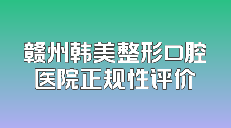 赣州韩美整形口腔医院正规性评价
